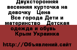 Двухсторонняя весенняя курточка на девочку › Цена ­ 450 - Все города Дети и материнство » Детская одежда и обувь   . Крым,Украинка